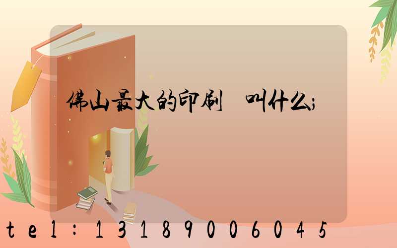 佛山最大的印刷廠叫什么