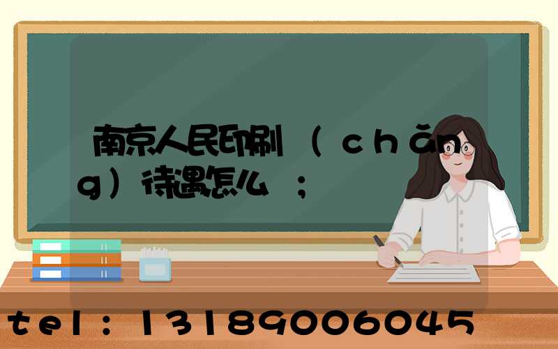 南京人民印刷廠(chǎng)待遇怎么樣