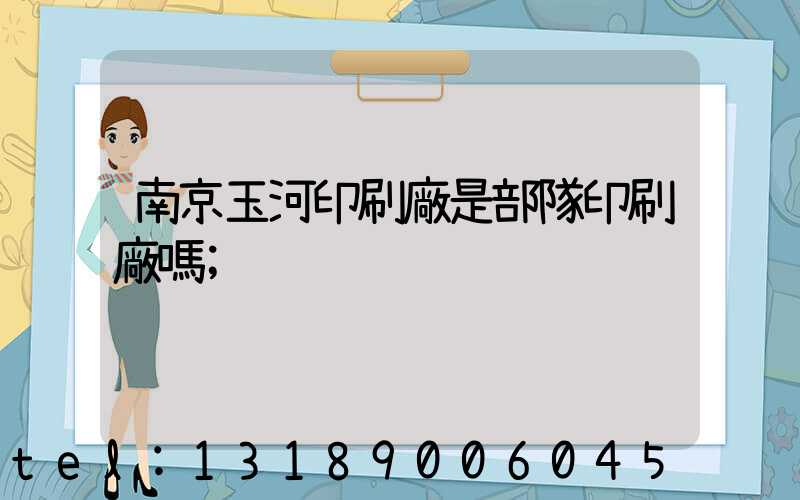 南京玉河印刷廠是部隊印刷廠嗎
