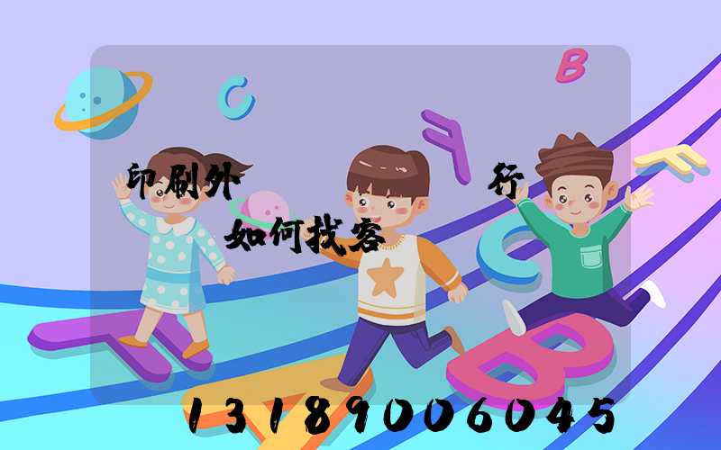 印刷外貿(mào)行業(yè)如何找客戶