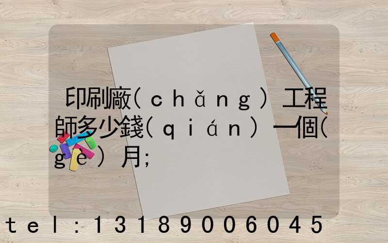 印刷廠(chǎng)工程師多少錢(qián)一個(gè)月