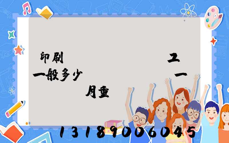 印刷廠(chǎng)工資一般多少錢(qián)一個(gè)月重慶