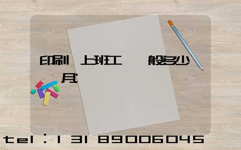 印刷廠上班工資一般多少錢一個月