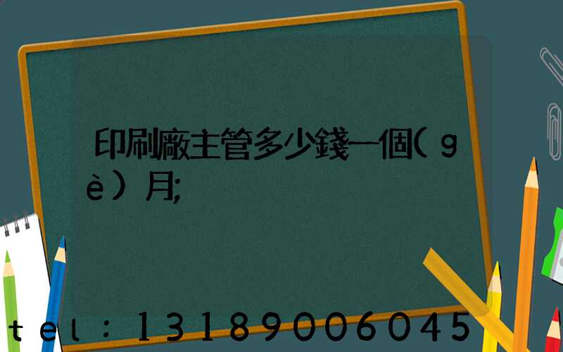 印刷廠主管多少錢一個(gè)月