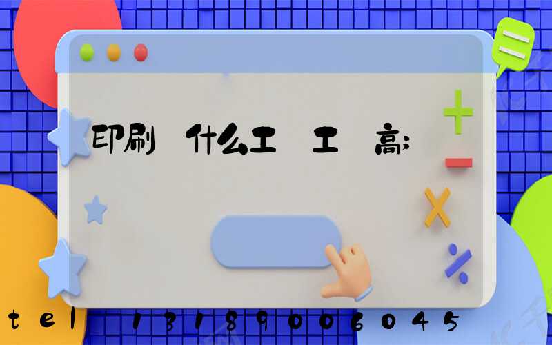 印刷廠什么工種工資高