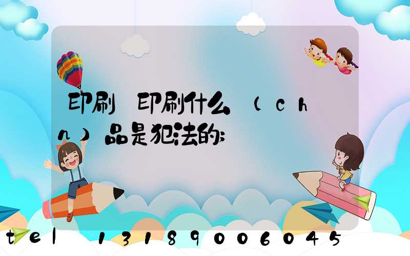 印刷廠印刷什么產(chǎn)品是犯法的