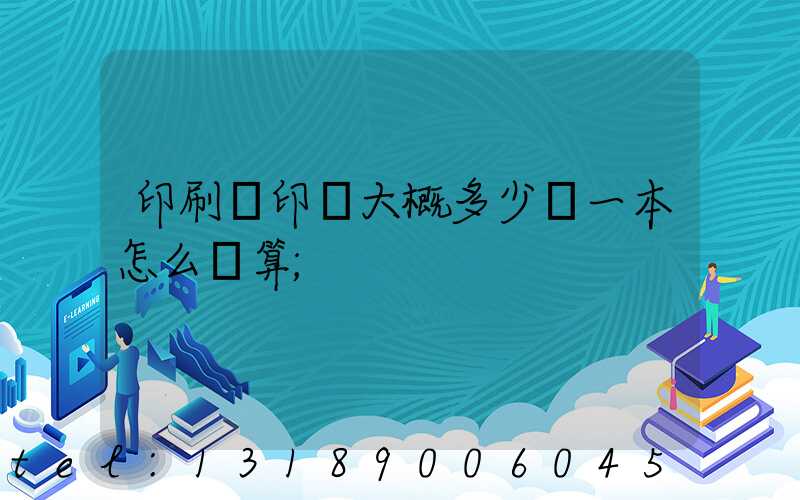 印刷廠印書大概多少錢一本怎么計算