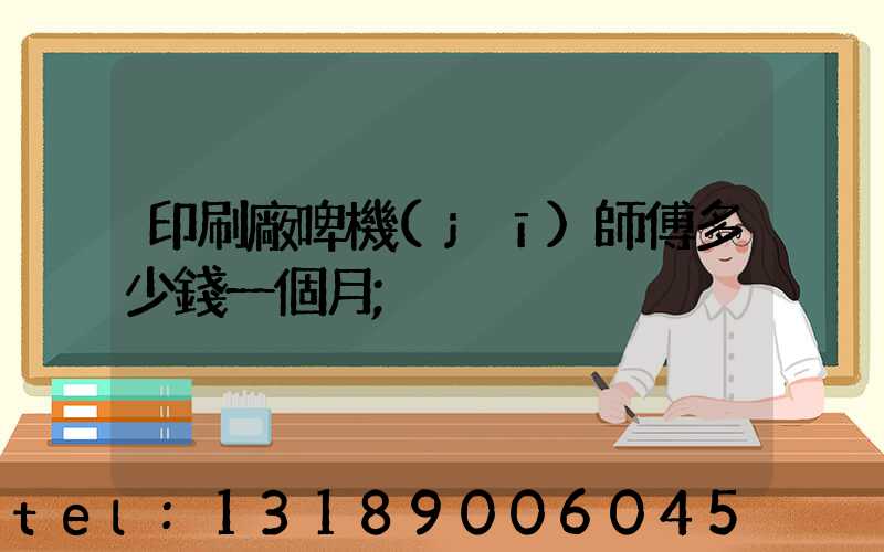 印刷廠啤機(jī)師傅多少錢一個月