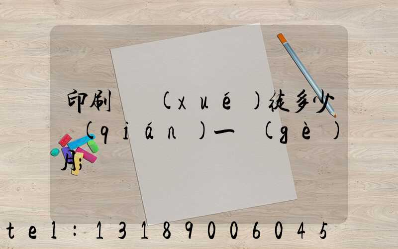 印刷廠學(xué)徒多少錢(qián)一個(gè)月