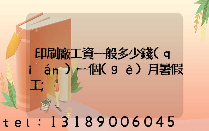 印刷廠工資一般多少錢(qián)一個(gè)月暑假工