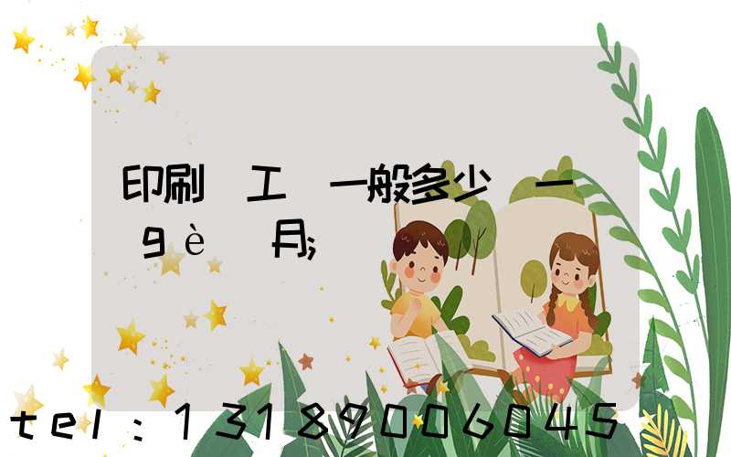 印刷廠工資一般多少錢一個(gè)月