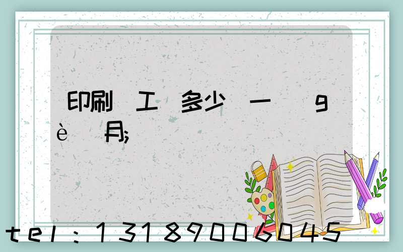 印刷廠工資多少錢一個(gè)月