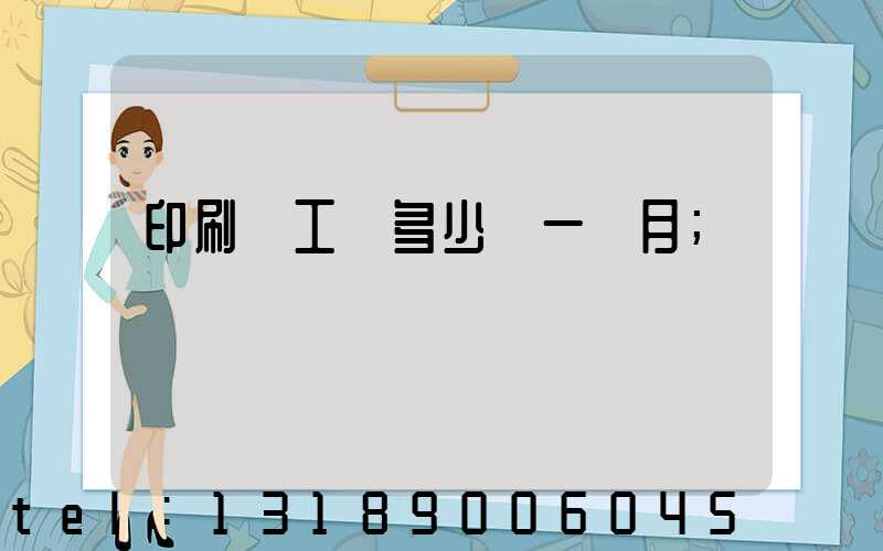 印刷廠工資多少錢一個月