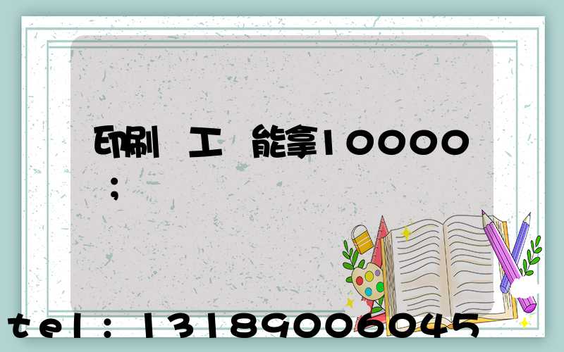 印刷廠工資能拿10000嗎