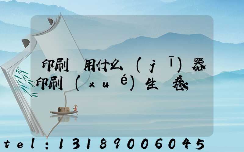 印刷廠用什么機(jī)器印刷學(xué)生試卷