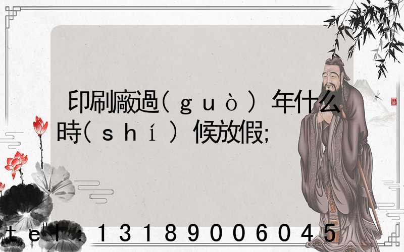 印刷廠過(guò)年什么時(shí)候放假