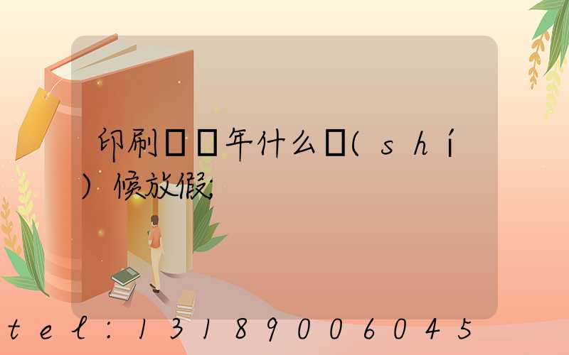 印刷廠過年什么時(shí)候放假