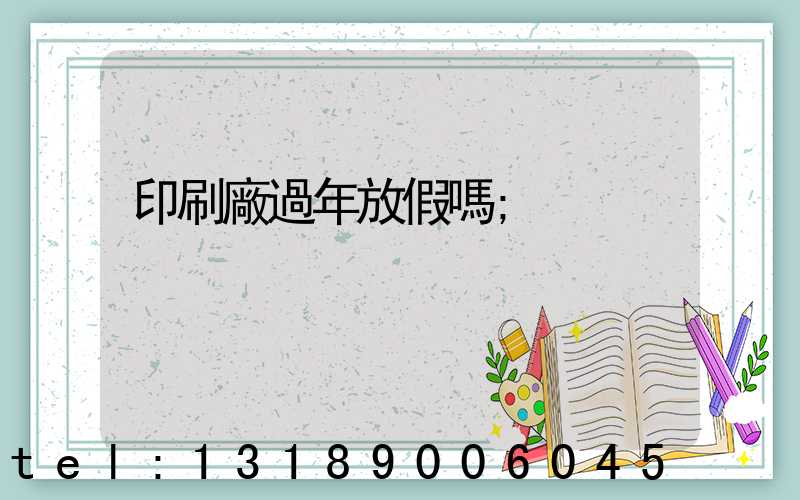 印刷廠過年放假嗎