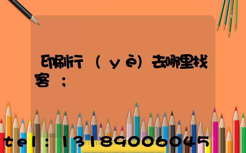 印刷行業(yè)去哪里找客戶