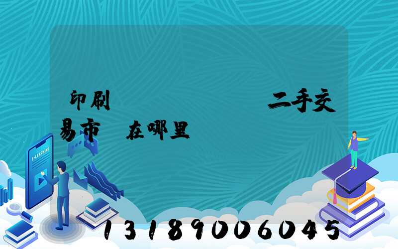 印刷設(shè)備二手交易市場在哪里