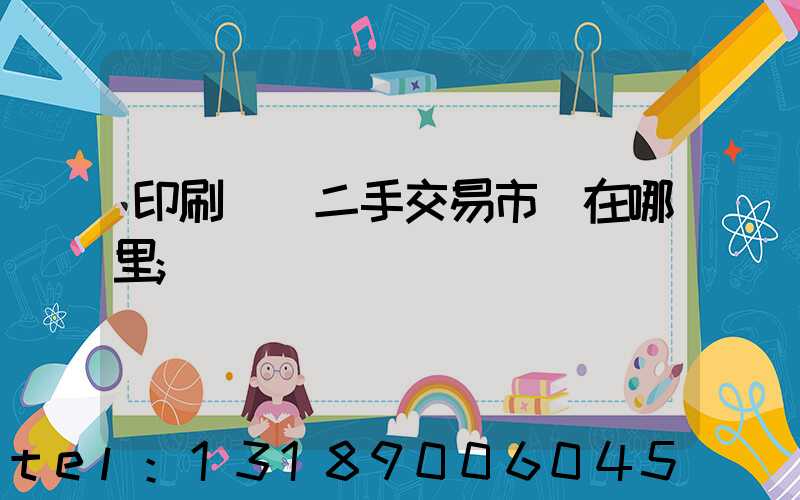 印刷設備二手交易市場在哪里
