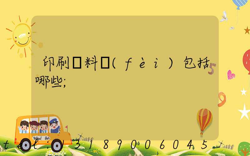 印刷資料費(fèi)包括哪些