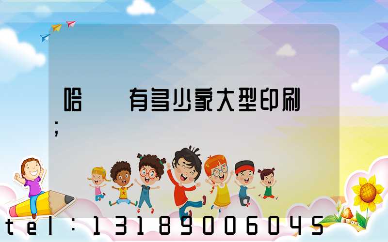 哈爾濱有多少家大型印刷廠