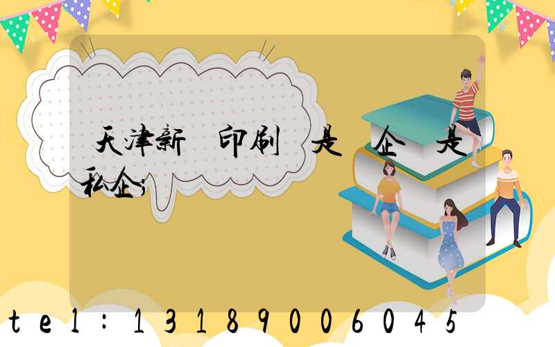 天津新華印刷廠是國企還是私企