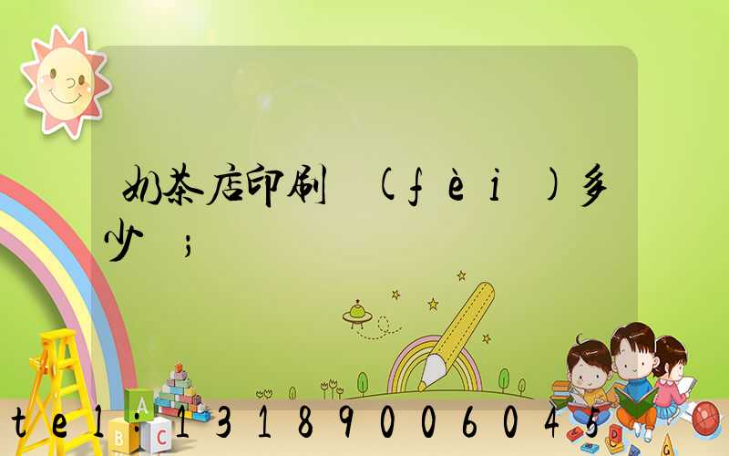 奶茶店印刷費(fèi)多少錢