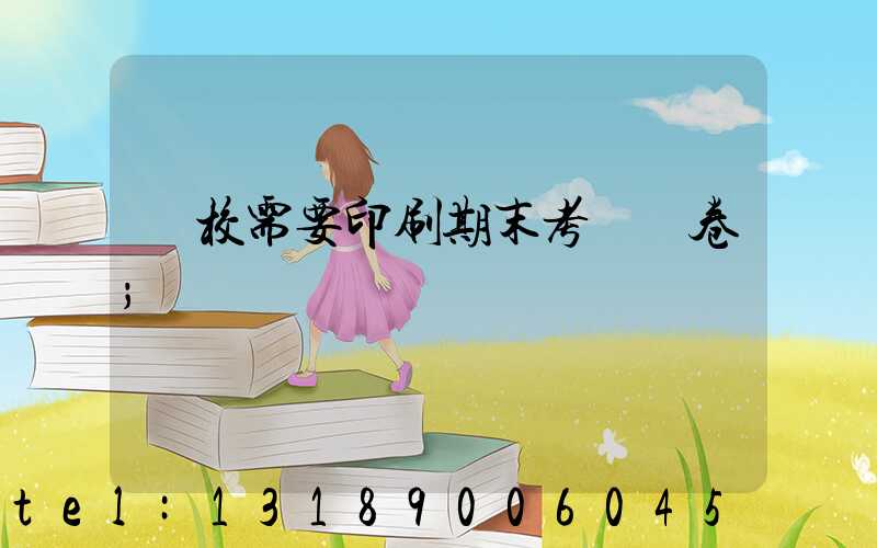 學校需要印刷期末考試試卷
