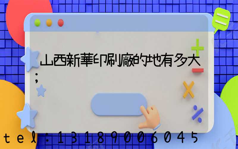 山西新華印刷廠的地有多大