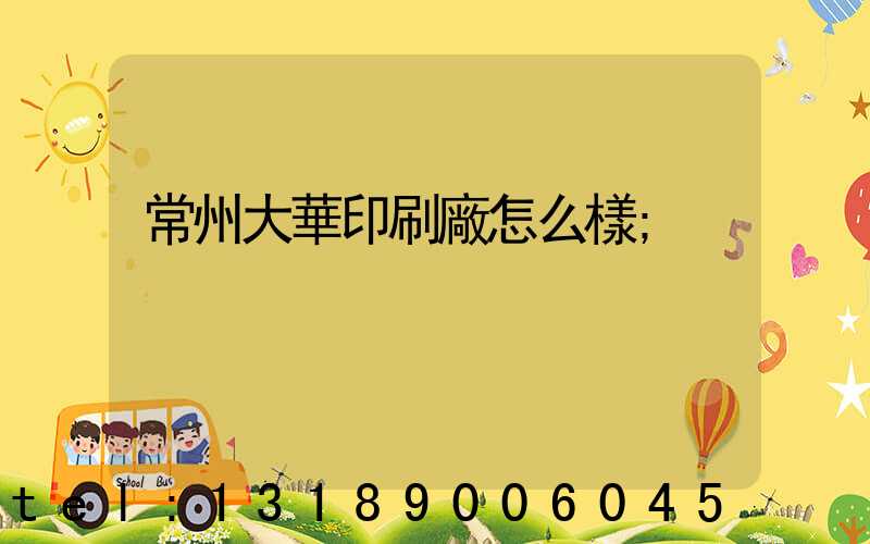 常州大華印刷廠怎么樣