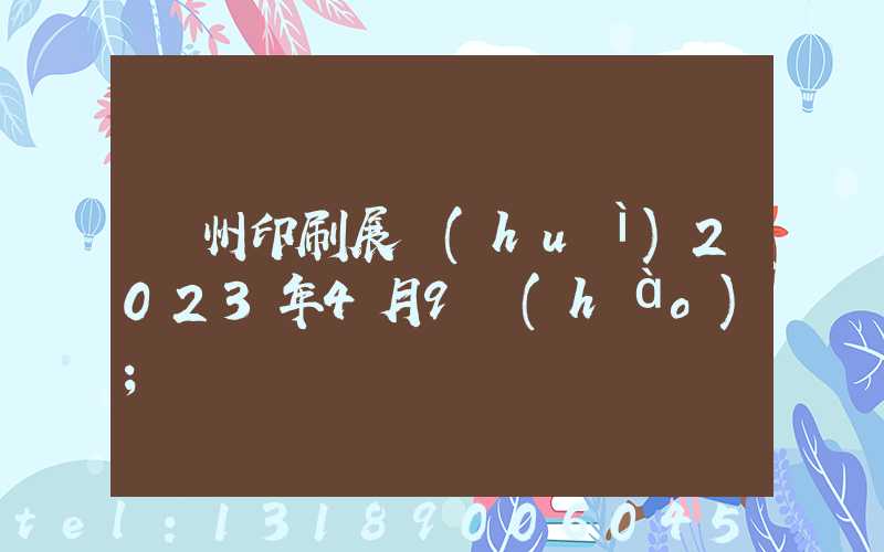 廣州印刷展會(huì)2023年4月9號(hào)