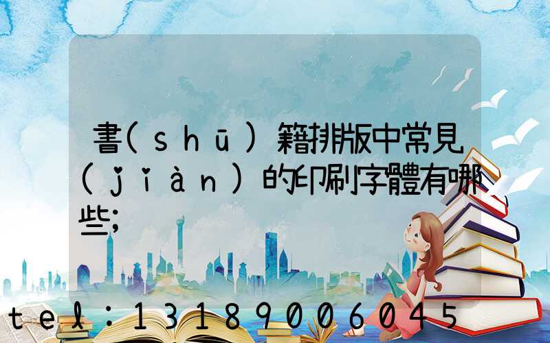 書(shū)籍排版中常見(jiàn)的印刷字體有哪些