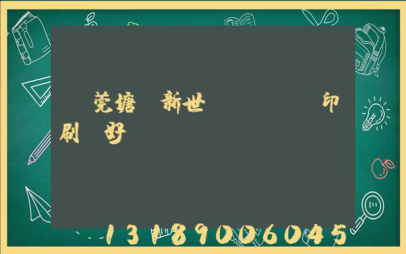 東莞塘廈新世紀(jì)印刷廠好嗎