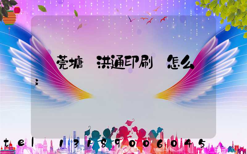 東莞塘廈洪通印刷廠怎么樣