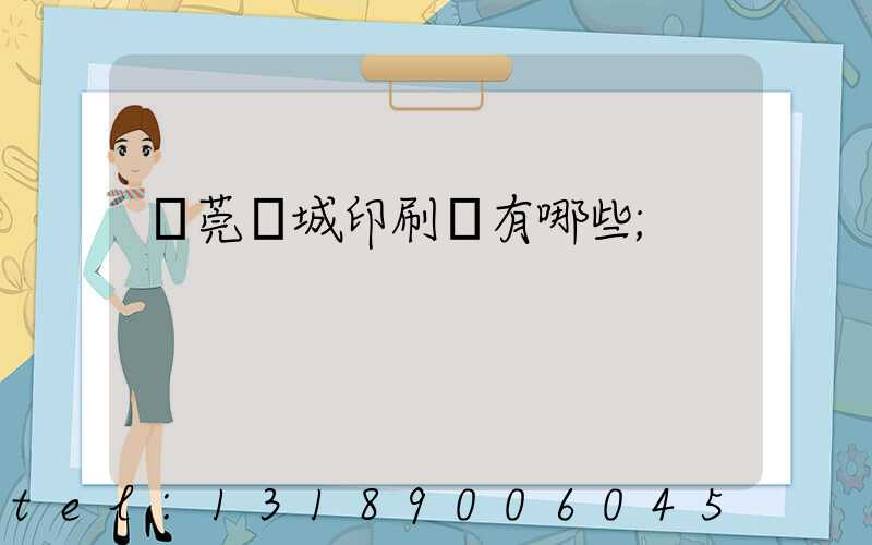 東莞東城印刷廠有哪些