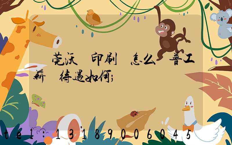 東莞沃頓印刷廠怎么樣普工薪資待遇如何