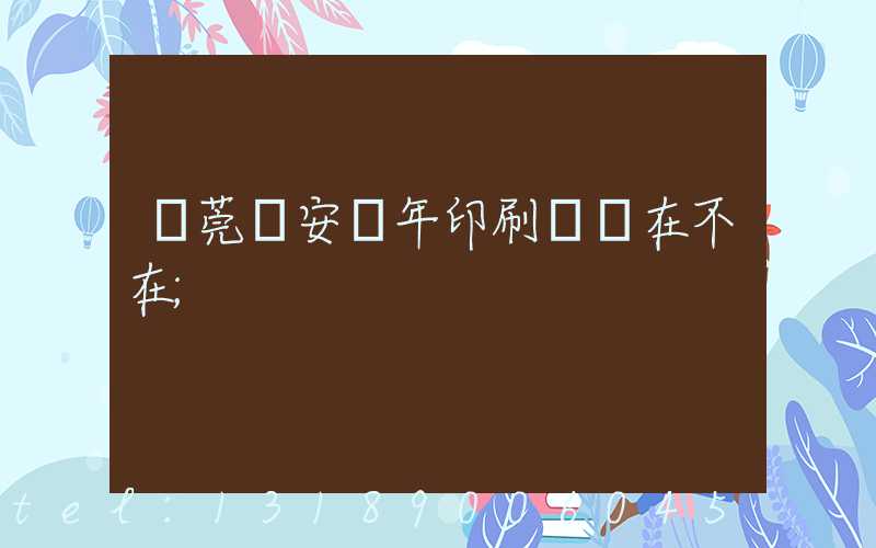 東莞長安興年印刷廠還在不在
