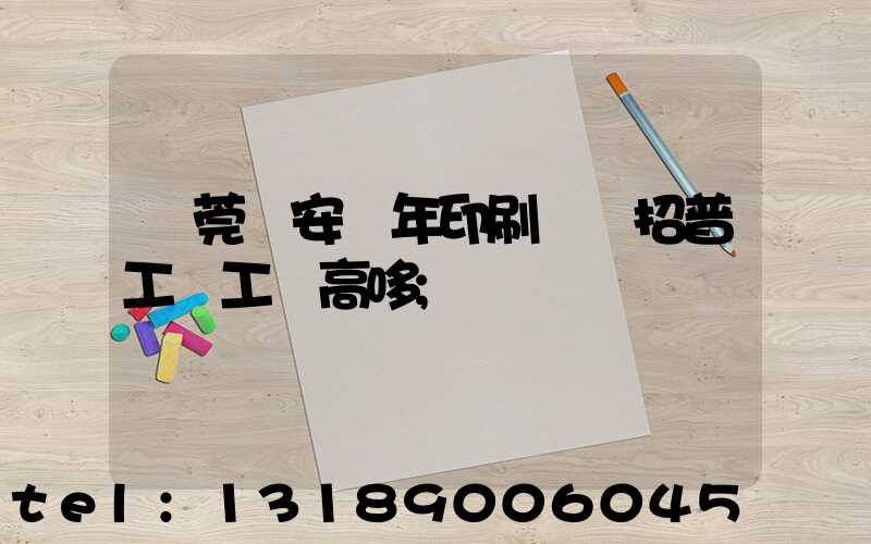 東莞長安興年印刷廠還招普工嗎工資高哆