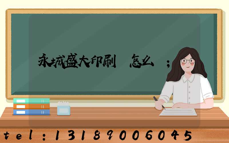 永城盛大印刷廠怎么樣