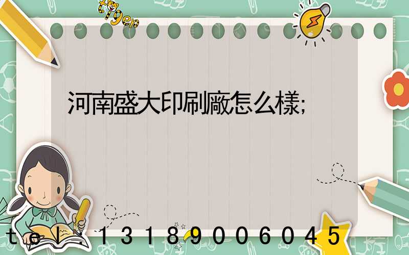 河南盛大印刷廠怎么樣