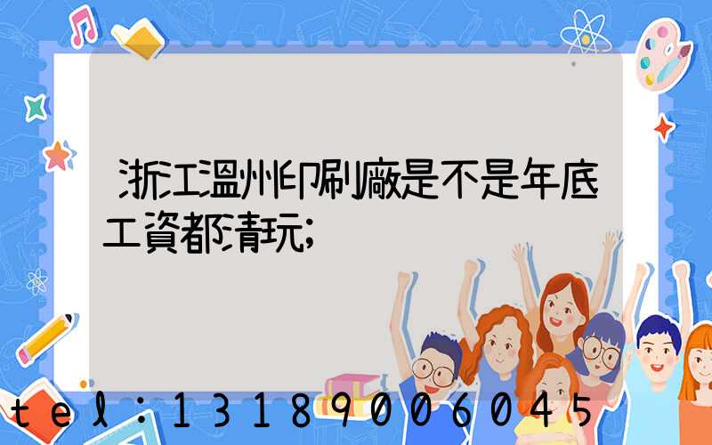 浙江溫州印刷廠是不是年底工資都清玩