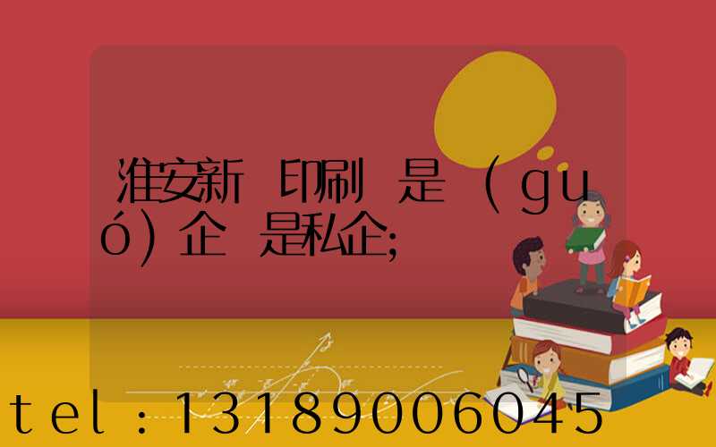 淮安新華印刷廠是國(guó)企還是私企