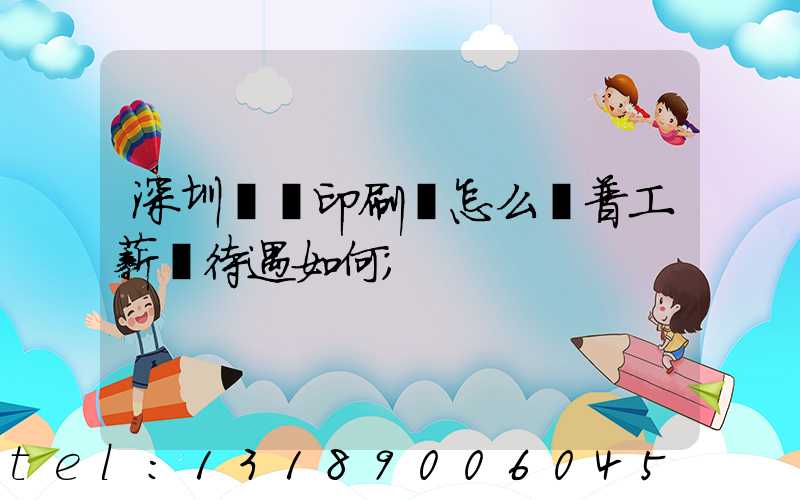 深圳鴻興印刷廠怎么樣普工薪資待遇如何