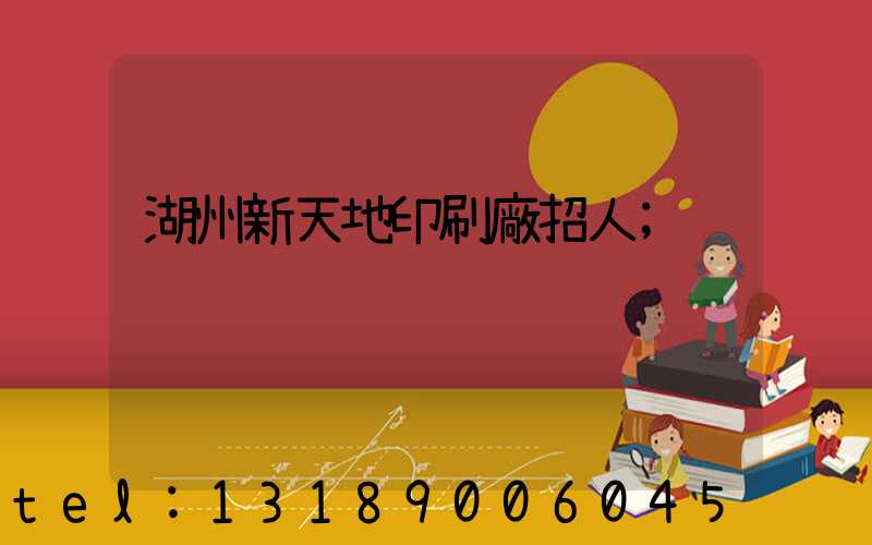 湖州新天地印刷廠招人