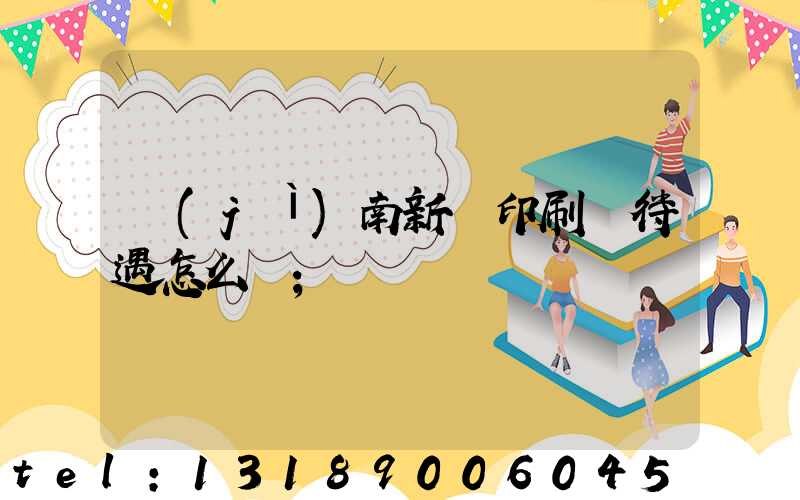 濟(jì)南新華印刷廠待遇怎么樣