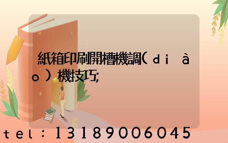 紙箱印刷開槽機調(diào)機技巧