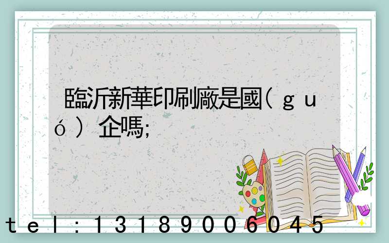 臨沂新華印刷廠是國(guó)企嗎