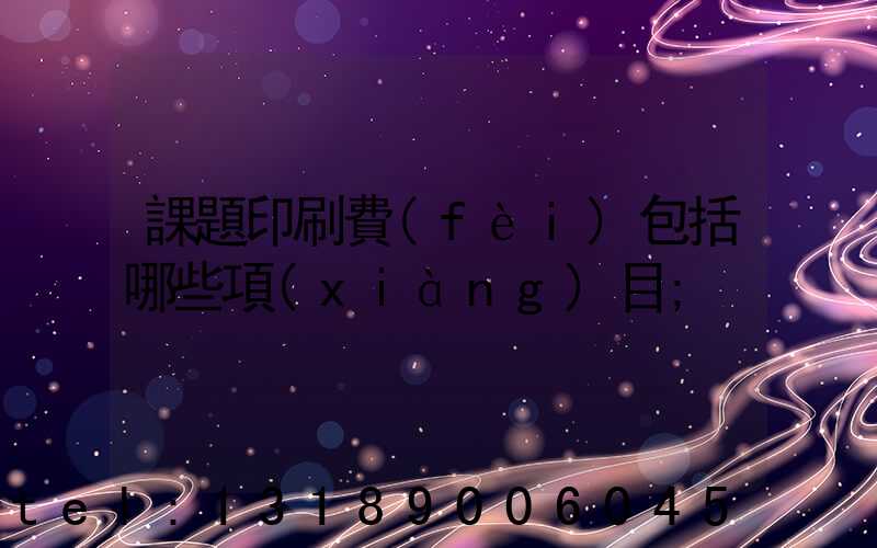 課題印刷費(fèi)包括哪些項(xiàng)目